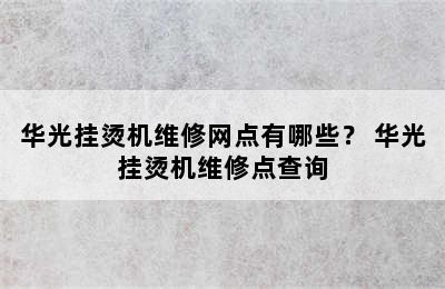 华光挂烫机维修网点有哪些？ 华光挂烫机维修点查询